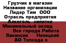 Грузчик в магазин › Название организации ­ Лидер Тим, ООО › Отрасль предприятия ­ Алкоголь, напитки › Минимальный оклад ­ 20 500 - Все города Работа » Вакансии   . Ненецкий АО,Топседа п.